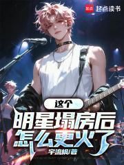 这个明星塌房后怎么更火了笔趣阁